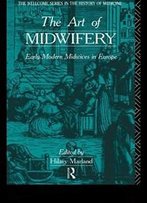 The Art Of Midwifery: Early Modern Midwives In Europe (Wellcome Institute Series In The History Of Medicine)