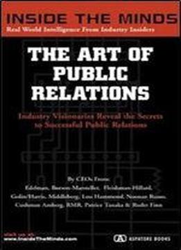 The Art Of Public Relations: Ceos From Edelman, Ruder Finn, Burson Marsteller & More On The Secrets To Landing New Clients, Developing Breakthrough ... And Your Firm To Clients (inside The Minds)