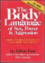 The Body Language Of Sex, Power & Aggression: How To Recognize It And How To Use It