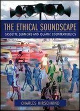 The Ethical Soundscape: Cassette Sermons And Islamic Counterpublics (cultures Of History)