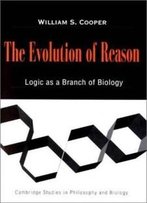 The Evolution Of Reason: Logic As A Branch Of Biology (Cambridge Studies In Philosophy And Biology)