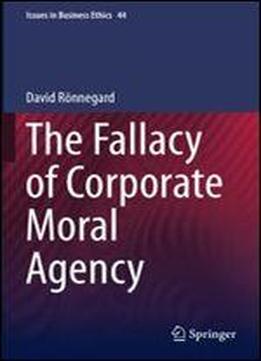 The Fallacy Of Corporate Moral Agency (issues In Business Ethics)