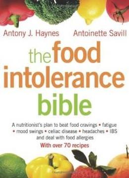 The Food Intolerance Bible: A Nutritionist's Plan To Beat Food Cravings, Fatigue, Mood Swings, Bloating, Headaches, Ibs And Deal With Food Allergies