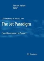 The Jet Paradigm: From Microquasars To Quasars (Lecture Notes In Physics)