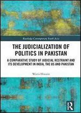 The Judicialization Of Politics In Pakistan: A Comparative Study Of Judicial Restraint And Its Development In India, The Us And Pakistan (routledge Contemporary South Asia Series)