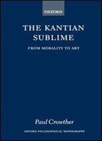 The Kantian Sublime: From Morality To Art (Oxford Philosophical Monographs)
