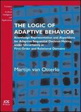 The Logic Of Adaptive Behavior: Knowledge Representation And Algorithms For Adaptive Sequential Decision Making Under Uncertainty In First-order And ... In Artificial Intelligence And Applications)