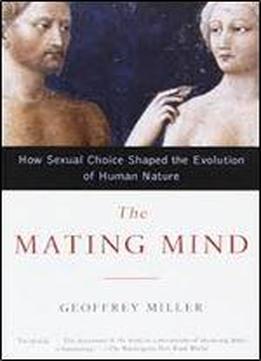 The Mating Mind: How Sexual Choice Shaped The Evolution Of Human Nature