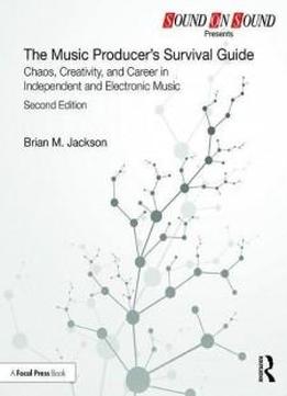 The Music Producer’s Survival Guide: Chaos, Creativity, And Career In Independent And Electronic Music (sound On Sound Presents.)