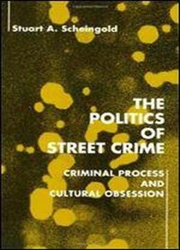 The Politics Of Street Crime: Criminal Process And Cultural Obsession