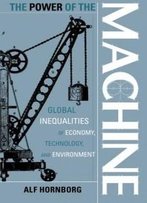The Power Of The Machine: Global Inequalities Of Economy, Technology, And Environment (Globalization And The Environment)