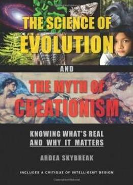 The Science Of Evolution And The Myth Of Creationism: Knowing What's Real And Why It Matters