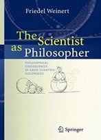 The Scientist As Philosopher: Philosophical Consequences Of Great Scientific Discoveries