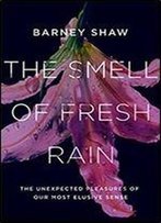 The Smell Of Fresh Rain: The Unexpected Pleasures Of Our Most Elusive Sense