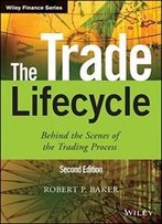 The Trade Lifecycle: Behind The Scenes Of The Trading Process (The Wiley Finance Series)