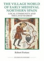 The Village World Of Early Medieval Northern Spain: Local Community And The Land Market (Royal Historical Society Studies In History) (Studies In History New Series)