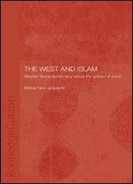 The West And Islam: Western Liberal Democracy Versus The System Of Shura (routledge Islamic Studies Series)