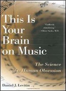 This Is Your Brain On Music: The Science Of A Human Obsession By Daniel J. Levitin