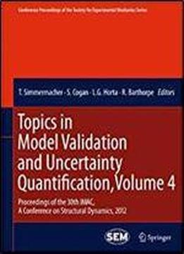 Topics In Model Validation And Uncertainty Quantification, Volume 4: Proceedings Of The 30th Imac, A Conference On Structural Dynamics, 2012 ... Society For Experimental Mechanics Series