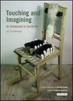 Touching And Imagining: An Introduction To Tactile Art (International Library Of Modern And Contemporary Art)