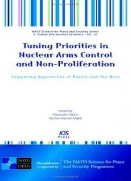 Tuning Priorities In Nuclear Arms Control And Non-proliferation: Comparing Approaches Of Russia And The West - Volume 33 Nato Science For Peace And Security Series: Human And Societal Dynamics