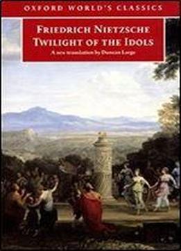 Twilight Of The Idols: Or How To Philosophize With A Hammer (oxford World's Classics)