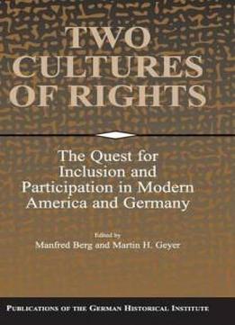 Two Cultures Of Rights: The Quest For Inclusion And Participation In Modern America And Germany (publications Of The German Historical Institute)