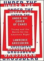 Under The Cover Of Chaos: Trump And The Battle For The American Right