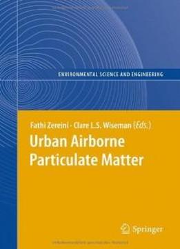 Urban Airborne Particulate Matter: Origin, Chemistry, Fate And Health Impacts (environmental Science And Engineering / Environmental Science)