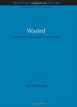 Wasted: Counting The Costs Of Global Consumption (earthscan Library Collection: Sustainable Development Set)
