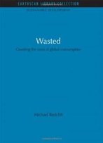Wasted: Counting The Costs Of Global Consumption (Earthscan Library Collection: Sustainable Development Set)