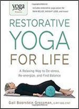 Yoga Journal Presents Restorative Yoga For Life: A Relaxing Way To De-stress, Re-energize, And Find Balance