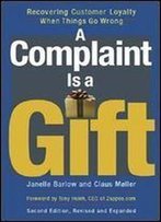 A Complaint Is A Gift: Recovering Customer Loyalty When Things Go Wrong