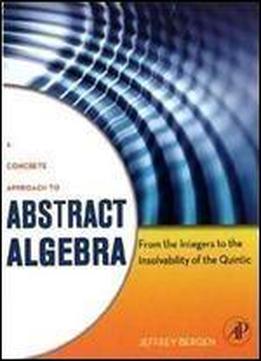 A Concrete Approach To Abstract Algebra: From The Integers To The Insolvability Of The Quintic