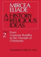 A History Of Religious Ideas, Vol. 2: From Gautama Buddha To The Triumph Of Christianity