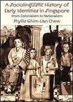 A Sociolinguistic History Of Early Identities In Singapore: From Colonialism To Nationalism