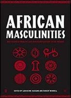 African Masculinities: Men In Africa From The Late Nineteenth Century To The Present