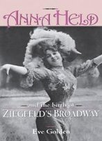 Anna Held And The Birth Of Ziegfeld's Broadway