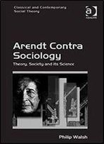 Arendt Contra Sociology: Theory, Society And Its Science