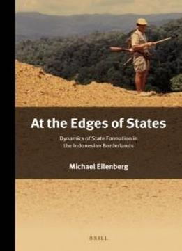 At The Edges Of States: Dynamics Of State Formation In The Indonesian Borderlands (verhandelingen Van Het Koninklijk Instituut Voor Taal-, Land- En ... Power And Place In Southeast Asia, Volume 2)
