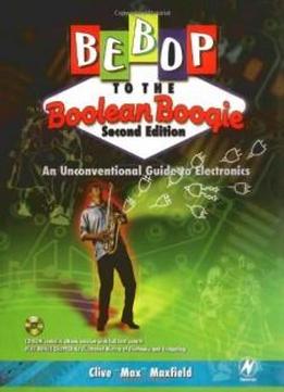 Bebop To The Boolean Boogie: An Unconventional Guide To Electronics (with Cd-rom), Second Edition