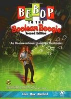 Bebop To The Boolean Boogie: An Unconventional Guide To Electronics (With Cd-Rom), Second Edition