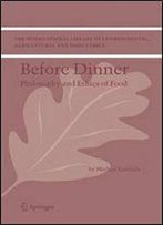 Before Dinner: Philosophy And Ethics Of Food (The International Library Of Environmental, Agricultural And Food Ethics)