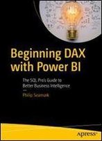 Beginning Dax With Power Bi: The Sql Pros Guide To Better Business Intelligence
