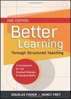 Better Learning Through Structured Teaching: A Framework For The Gradual Release Of Responsibility, 2nd Edition