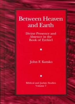Between Heaven And Earth: Divine Presence And Absence In The Book Of Ezekiel (biblical And Judaic Studies)