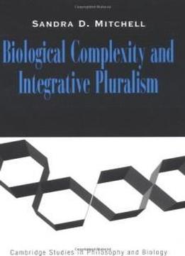 Biological Complexity And Integrative Pluralism (cambridge Studies In Philosophy And Biology)