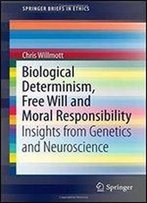 Biological Determinism, Free Will And Moral Responsibility: Insights From Genetics And Neuroscience
