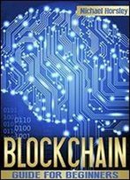 Blockchain: The Complete Guide For Beginners (Bitcoin, Cryptocurrency, Ethereum, Smart Contracts, Mining And All That You Want