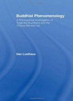 Buddhist Phenomenology: A Philosophical Investigation Of Yogacara Buddhism And The Ch'eng Wei-Shih Lun (Routledge Critical Studies In Buddhism)